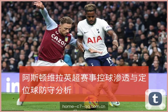 阿斯顿维拉英超赛事控球渗透与定位球防守分析