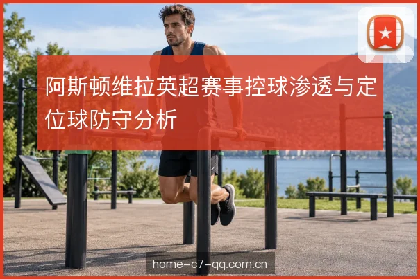阿斯顿维拉英超赛事控球渗透与定位球防守分析
